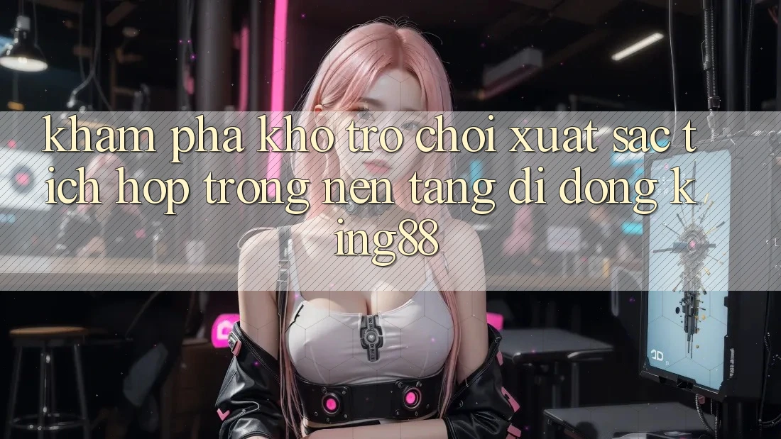 Khám Phá Kho Trò chơi Xuất sắc Tích Hợp Trong Nền tảng di động King88 Khám Phá Kho Trò chơi Xuất sắc Tích Hợp Trong Nền tảng di động King88