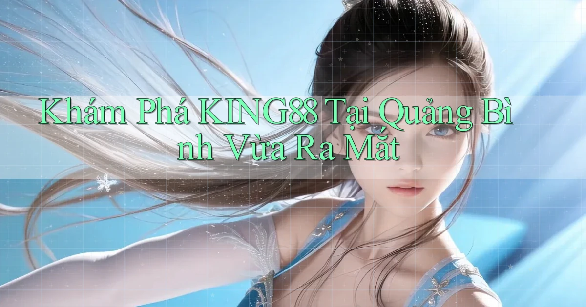 khám phá king88 tại Quảng Bình vừa ra mắt