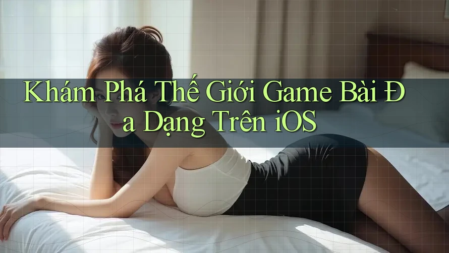Khám Phá Thế Giới Game Bài Đa Dạng Trên iOS