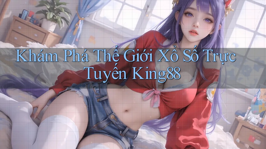 Khám Phá Thế Giới Xổ Số Trực Tuyến King88 Khám Phá Thế Giới Xổ Số Trực Tuyến King88