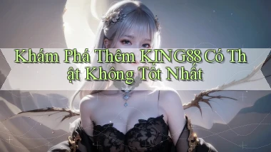 khám phá thêm king88 có thật không tốt nhất