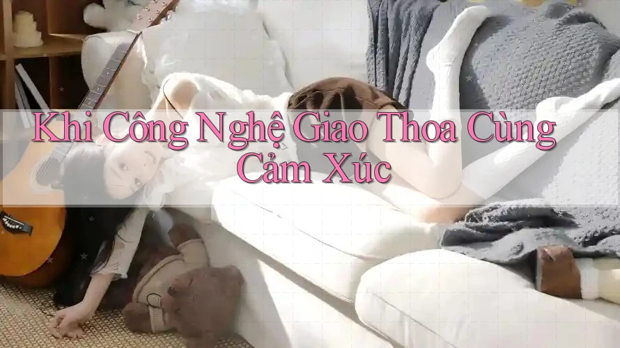 Khi Công Nghệ Giao Thoa Cùng Cảm Xúc
