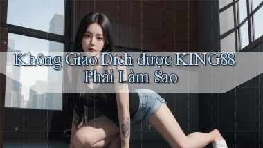 không giao dịch được king88 phải làm sao