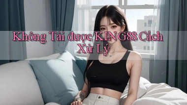 không tải được king88 cách xử lý