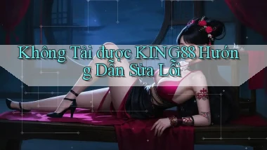 không tải được king88 hướng dẫn sửa lỗi