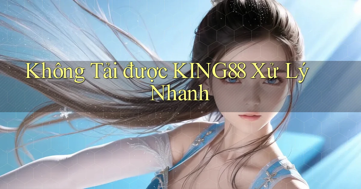 không tải được king88 xử lý nhanh