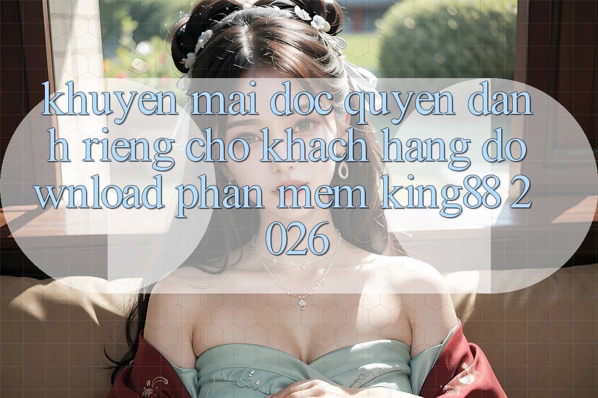 Khuyến Mãi Độc Quyền Dành Riêng Cho Khách hàng Download Phần mềm King88 2026 Khuyến Mãi Độc Quyền Dành Riêng Cho Khách hàng Download Phần mềm King88 2026
