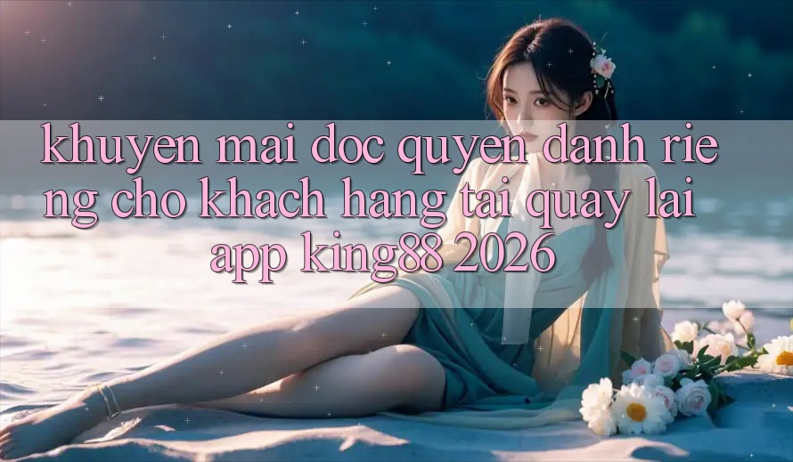 Khuyến Mãi Độc Quyền Dành Riêng Cho Khách hàng Tải quay lại App King88 2026 Khuyến Mãi Độc Quyền Dành Riêng Cho Khách hàng Tải quay lại App King88 2026