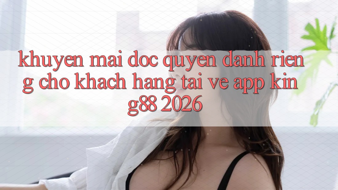Khuyến Mãi Độc Quyền Dành Riêng Cho Khách hàng Tải về App King88 2026 Khuyến Mãi Độc Quyền Dành Riêng Cho Khách hàng Tải về App King88 2026