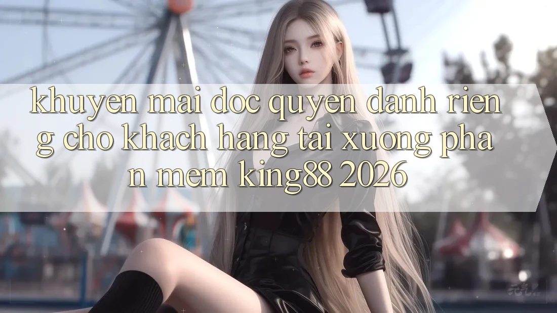 Khuyến Mãi Độc Quyền Dành Riêng Cho Khách hàng Tải xuống Phần mềm King88 2026