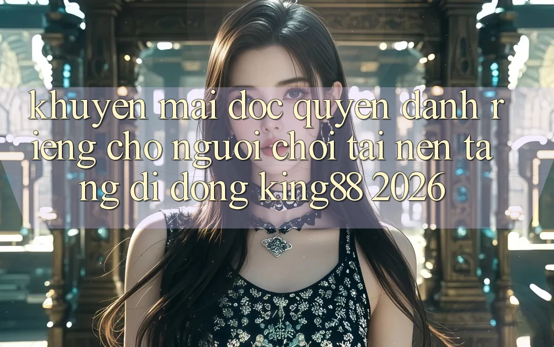 Khuyến Mãi Độc Quyền Dành Riêng Cho Người chơi Tải Nền tảng di động King88 2026 Khuyến Mãi Độc Quyền Dành Riêng Cho Người chơi Tải Nền tảng di động King88 2026