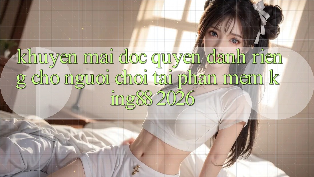 Khuyến Mãi Độc Quyền Dành Riêng Cho Người chơi Tải Phần mềm King88 2026