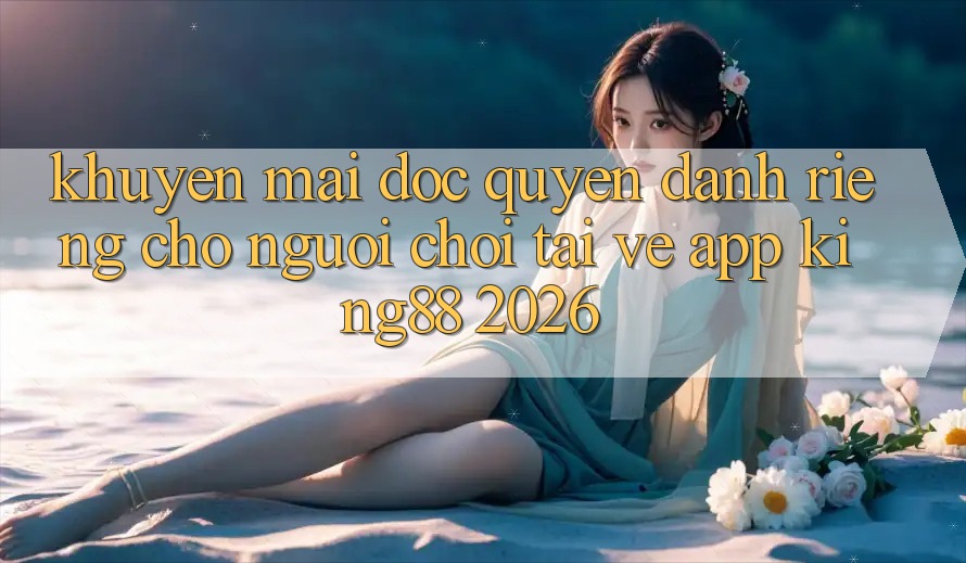 Khuyến Mãi Độc Quyền Dành Riêng Cho Người chơi Tải về App King88 2026 Khuyến Mãi Độc Quyền Dành Riêng Cho Người chơi Tải về App King88 2026