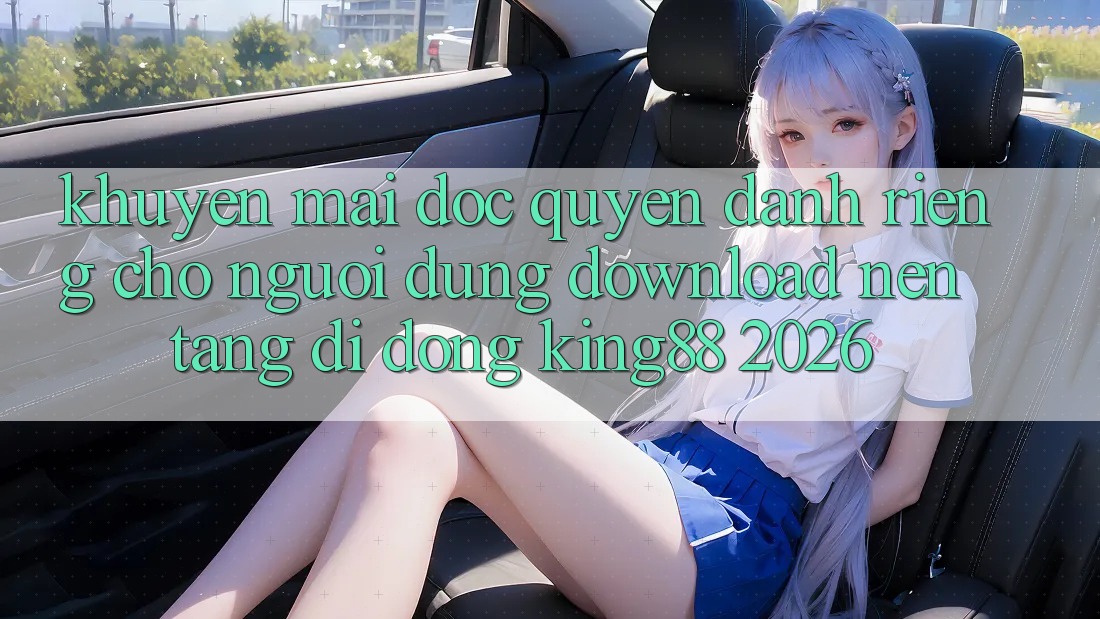 Khuyến Mãi Độc Quyền Dành Riêng Cho Người Dùng Download Nền tảng di động King88 2026 Khuyến Mãi Độc Quyền Dành Riêng Cho Người Dùng Download Nền tảng di động King88 2026