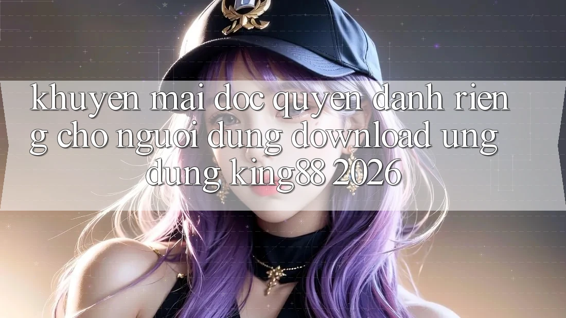 Khuyến Mãi Độc Quyền Dành Riêng Cho Người Dùng Download Ứng dụng King88 2026 Khuyến Mãi Độc Quyền Dành Riêng Cho Người Dùng Download Ứng dụng King88 2026