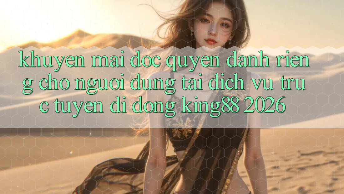 Khuyến Mãi Độc Quyền Dành Riêng Cho Người Dùng Tải Dịch vụ trực tuyến di động King88 2026 Khuyến Mãi Độc Quyền Dành Riêng Cho Người Dùng Tải Dịch vụ trực tuyến di động King88 2026