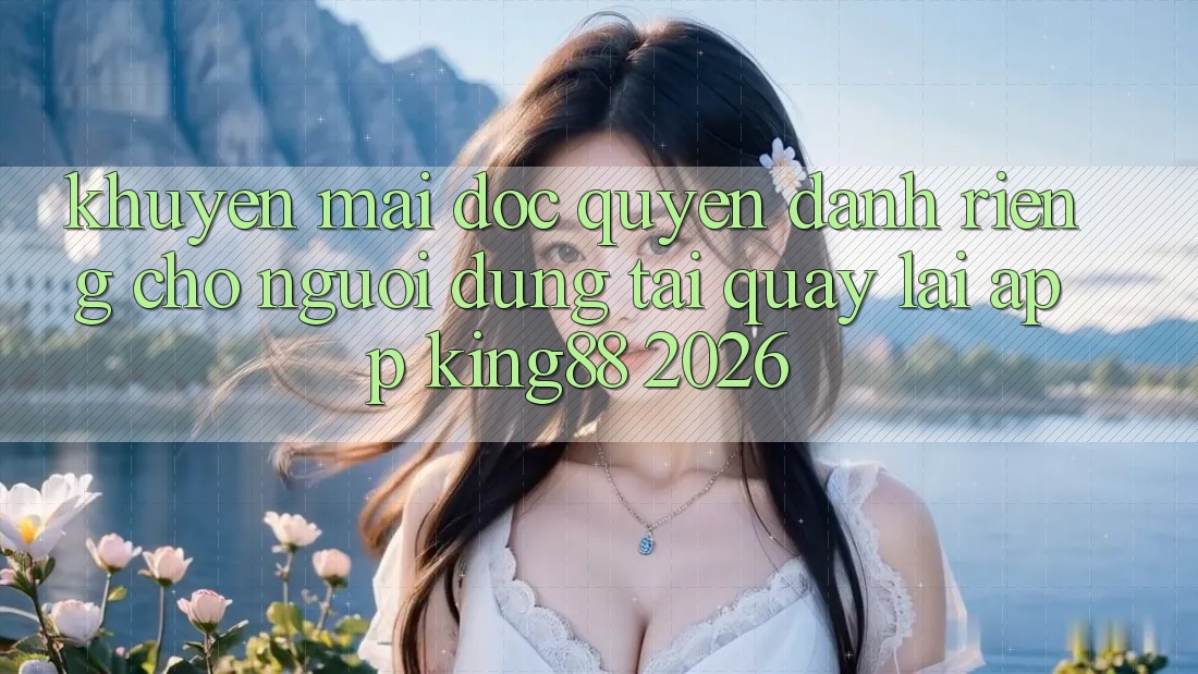 Khuyến Mãi Độc Quyền Dành Riêng Cho Người Dùng Tải quay lại App King88 2026 Khuyến Mãi Độc Quyền Dành Riêng Cho Người Dùng Tải quay lại App King88 2026