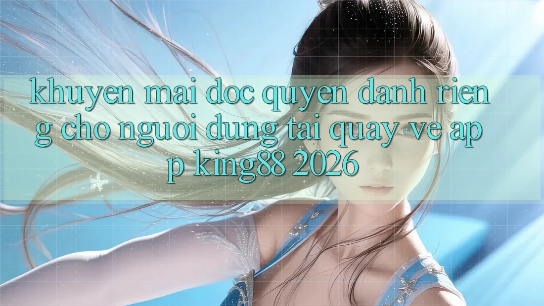 Khuyến Mãi Độc Quyền Dành Riêng Cho Người Dùng Tải quay về App King88 2026 Khuyến Mãi Độc Quyền Dành Riêng Cho Người Dùng Tải quay về App King88 2026