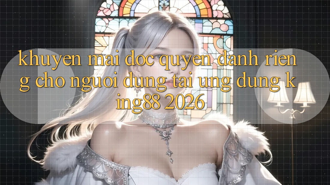 Khuyến Mãi Độc Quyền Dành Riêng Cho Người Dùng Tải Ứng dụng King88 2026