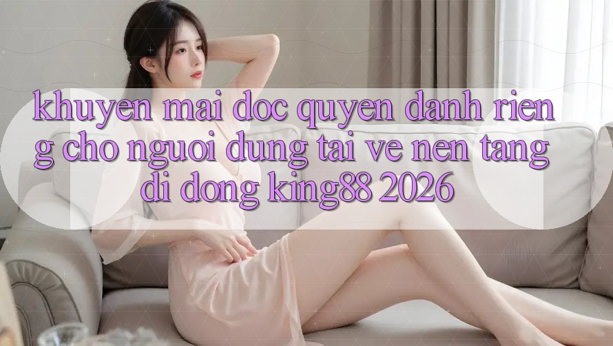 Khuyến Mãi Độc Quyền Dành Riêng Cho Người Dùng Tải về Nền tảng di động King88 2026