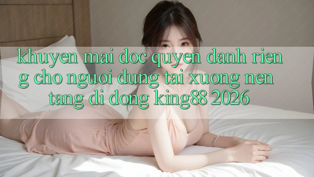 Khuyến Mãi Độc Quyền Dành Riêng Cho Người dùng Tải xuống Nền tảng di động King88 2026 Khuyến Mãi Độc Quyền Dành Riêng Cho Người dùng Tải xuống Nền tảng di động King88 2026
