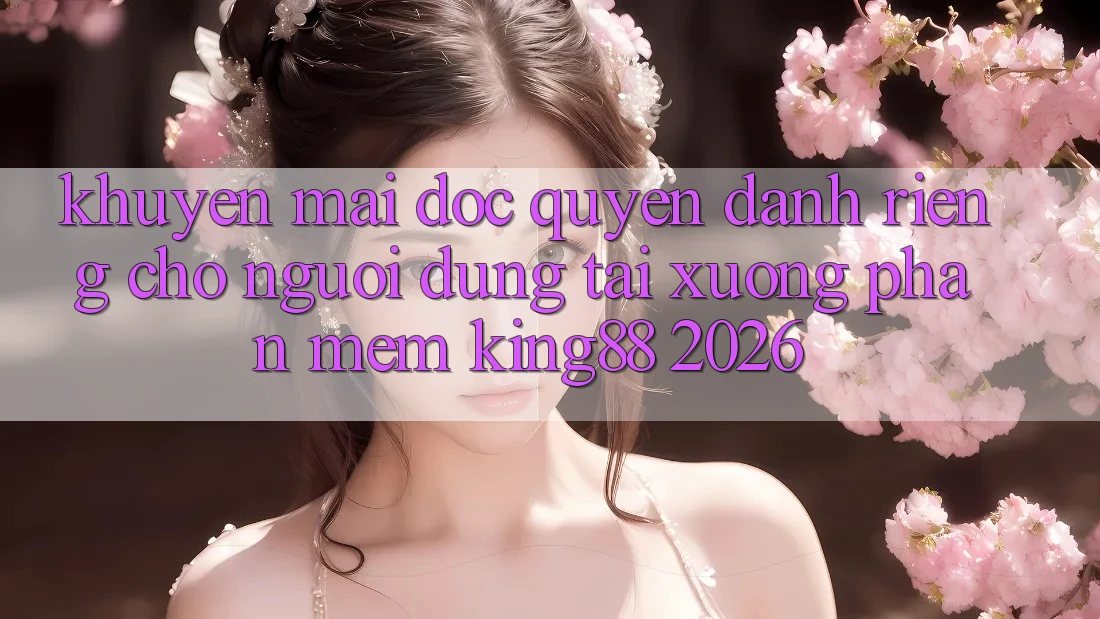 Khuyến Mãi Độc Quyền Dành Riêng Cho Người Dùng Tải xuống Phần mềm King88 2026 Khuyến Mãi Độc Quyền Dành Riêng Cho Người Dùng Tải xuống Phần mềm King88 2026