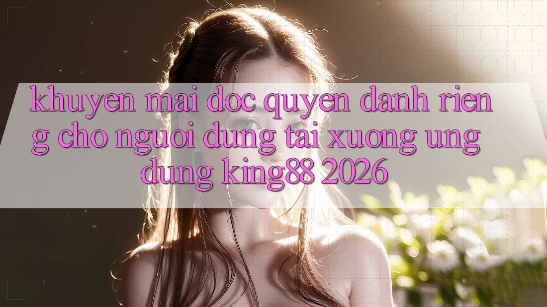 Khuyến Mãi Độc Quyền Dành Riêng Cho Người Dùng Tải xuống Ứng dụng King88 2026 Khuyến Mãi Độc Quyền Dành Riêng Cho Người Dùng Tải xuống Ứng dụng King88 2026