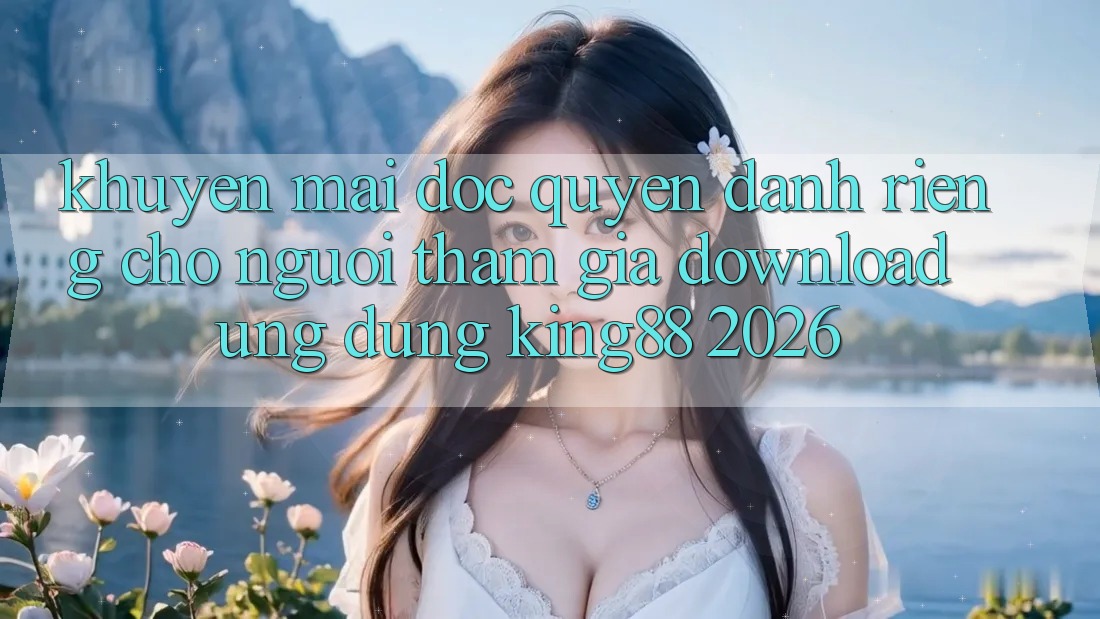 Khuyến Mãi Độc Quyền Dành Riêng Cho Người tham gia Download Ứng dụng King88 2026 Khuyến Mãi Độc Quyền Dành Riêng Cho Người tham gia Download Ứng dụng King88 2026