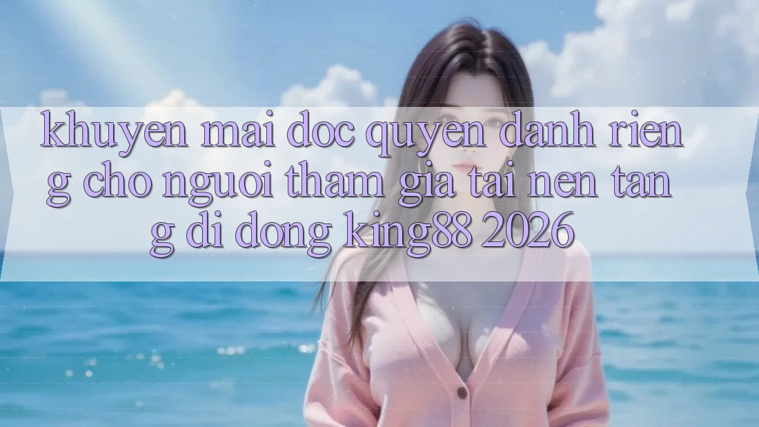 Khuyến Mãi Độc Quyền Dành Riêng Cho Người tham gia Tải Nền tảng di động King88 2026 Khuyến Mãi Độc Quyền Dành Riêng Cho Người tham gia Tải Nền tảng di động King88 2026