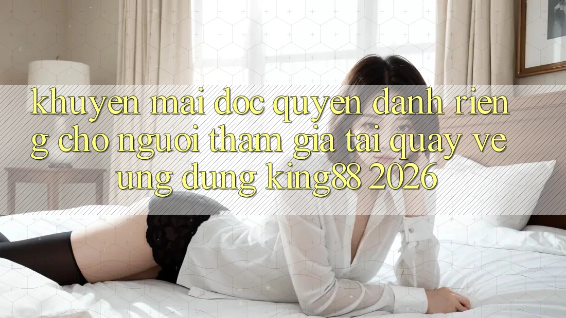 Khuyến Mãi Độc Quyền Dành Riêng Cho Người tham gia Tải quay về Ứng dụng King88 2026 Khuyến Mãi Độc Quyền Dành Riêng Cho Người tham gia Tải quay về Ứng dụng King88 2026