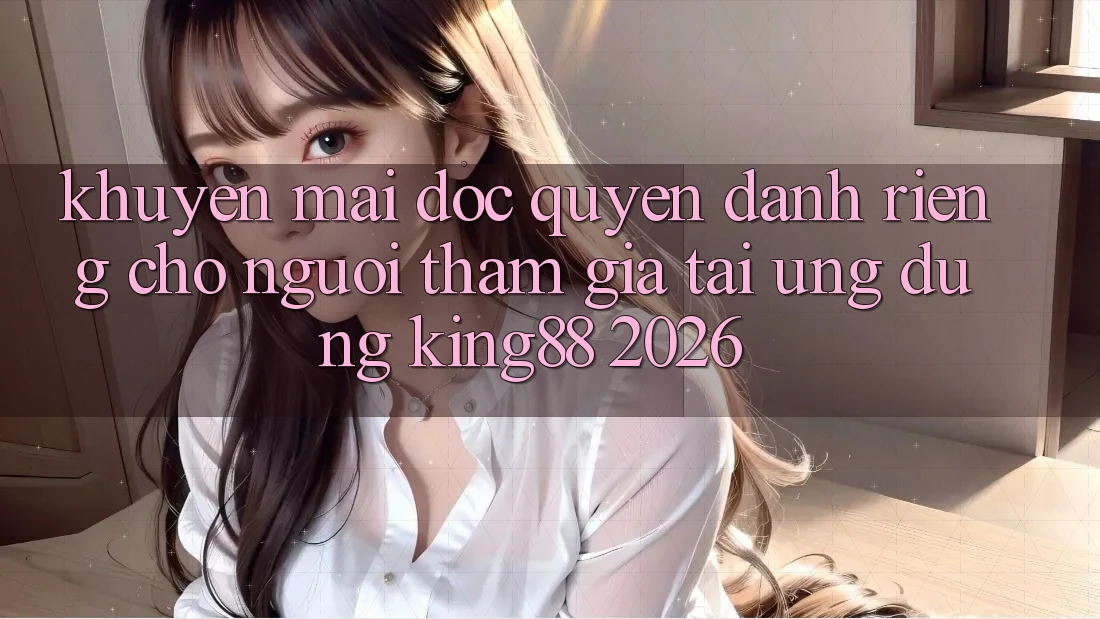 Khuyến Mãi Độc Quyền Dành Riêng Cho Người tham gia Tải Ứng dụng King88 2026