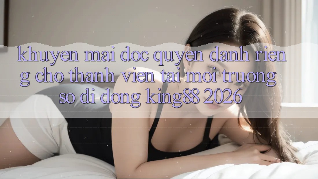Khuyến Mãi Độc Quyền Dành Riêng Cho Thành viên Tải Môi trường số di động King88 2026 Khuyến Mãi Độc Quyền Dành Riêng Cho Thành viên Tải Môi trường số di động King88 2026