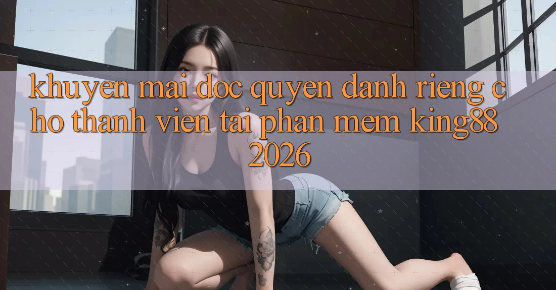 Khuyến Mãi Độc Quyền Dành Riêng Cho Thành viên Tải Phần mềm King88 2026 Khuyến Mãi Độc Quyền Dành Riêng Cho Thành viên Tải Phần mềm King88 2026
