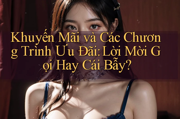 Khuyến Mãi và Các Chương Trình Ưu Đãi: Lời Mời Gọi Hay Cái Bẫy? Khuyến Mãi và Các Chương Trình Ưu Đãi: Lời Mời Gọi Hay Cái Bẫy?
