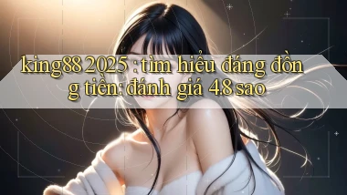 king88 2025 tìm hiểu đáng đồng tiền đánh giá 4.8 sao