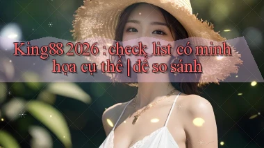 King88 2026 check list có minh họa cụ thể để so sánh