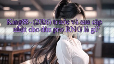 King88   (2026) trước và sau cập nhật cho dân pro RNG là gì