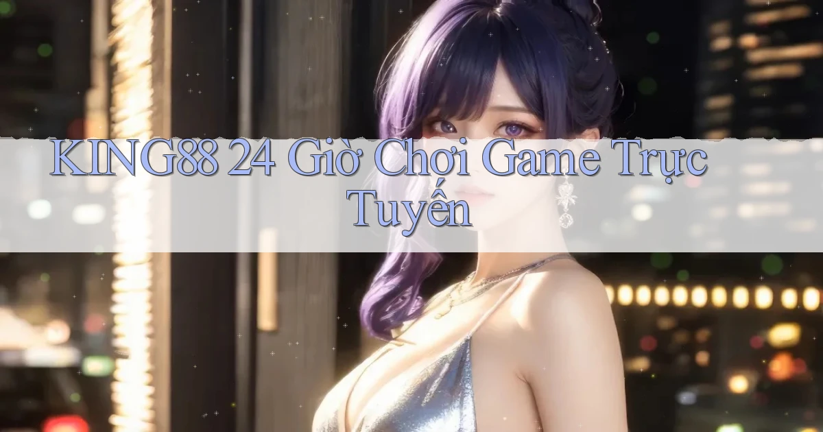 king88 24 giờ chơi game trực tuyến