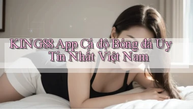 king88 app cá độ bóng đá uy tín nhất việt nam