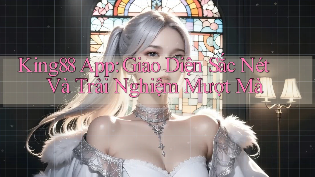 King88 App: Giao Diện Sắc Nét Và Trải Nghiệm Mượt Mà