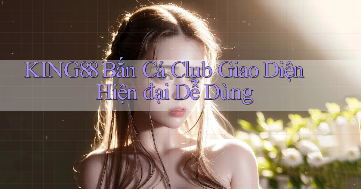 king88  bắn cá club giao diện hiện đại dễ dùng