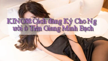 king88 cách đăng ký cho người ở Tiền Giang minh bạch