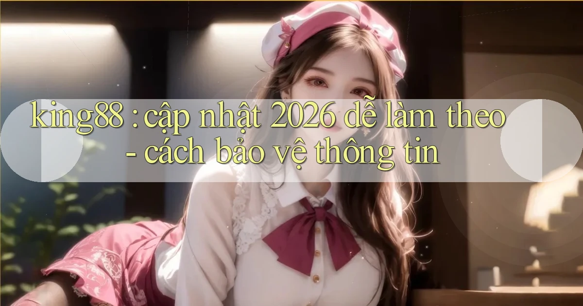 king88 cập nhật 2026 dễ làm theo   cách bảo vệ thông tin