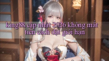 king88 cập nhật 2026 không mất tiền cách đặt giới hạn