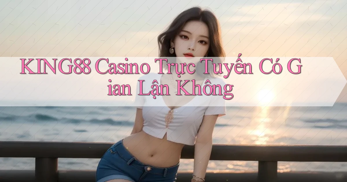 king88 casino trực tuyến có gian lận không