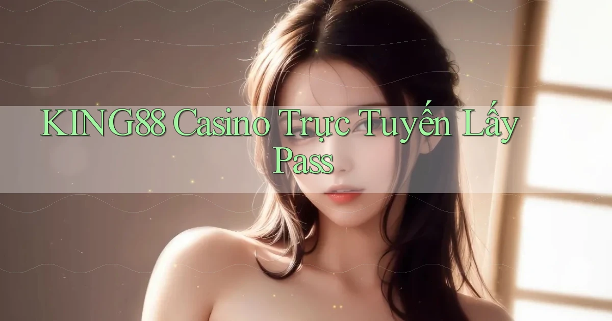 king88 casino trực tuyến lấy pass