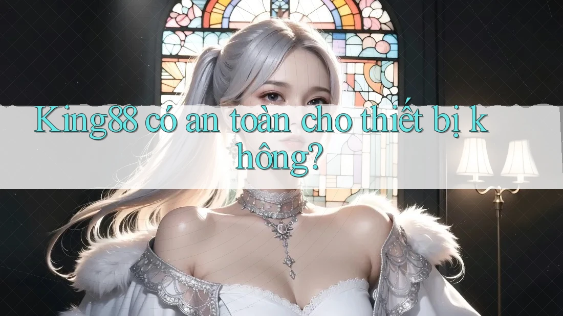 King88 có an toàn cho thiết bị không?