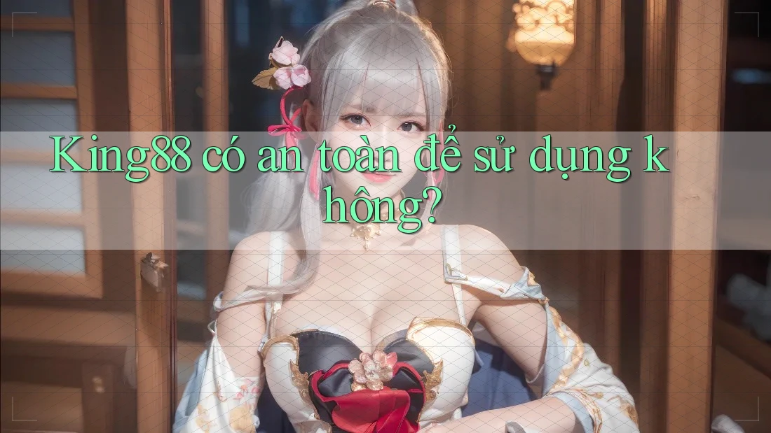 King88 có an toàn để sử dụng không? King88 có an toàn để sử dụng không?
