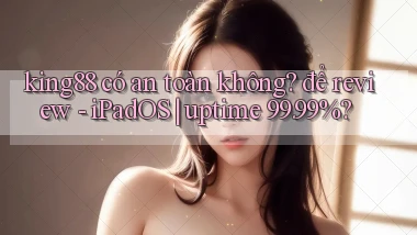 king88 có an toàn không để review   iPadOS uptime 99.99%