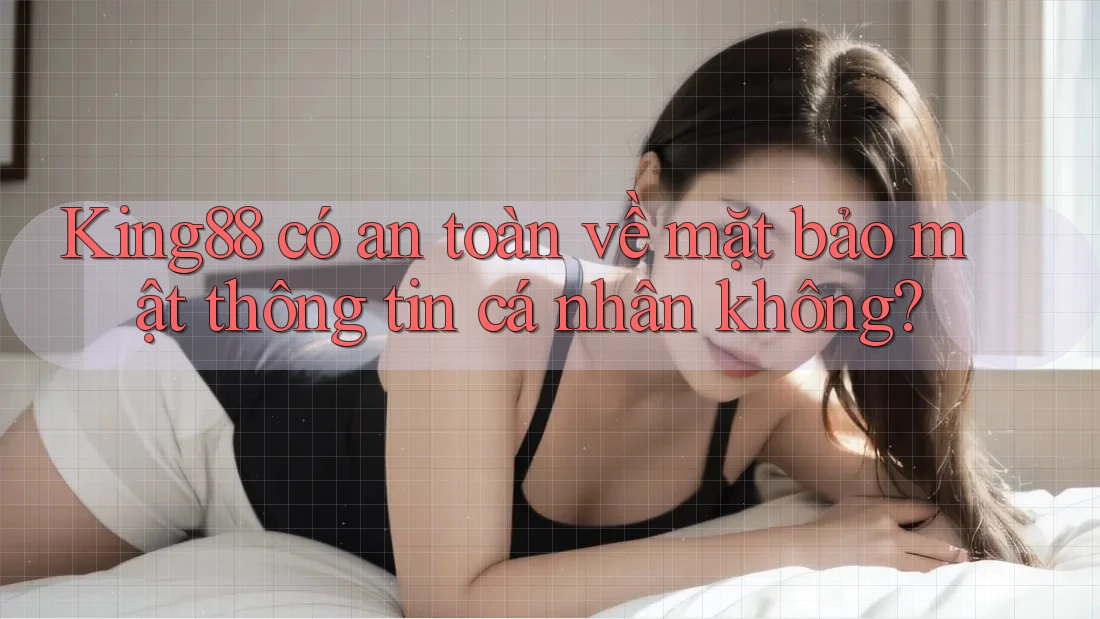 King88 có an toàn về mặt bảo mật thông tin cá nhân không? King88 có an toàn về mặt bảo mật thông tin cá nhân không?